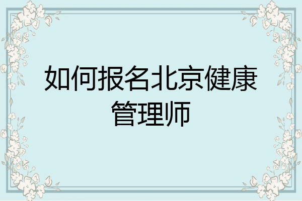 如何报名北京健康管理师