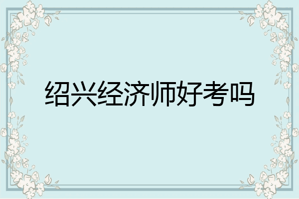 绍兴经济师好考吗
