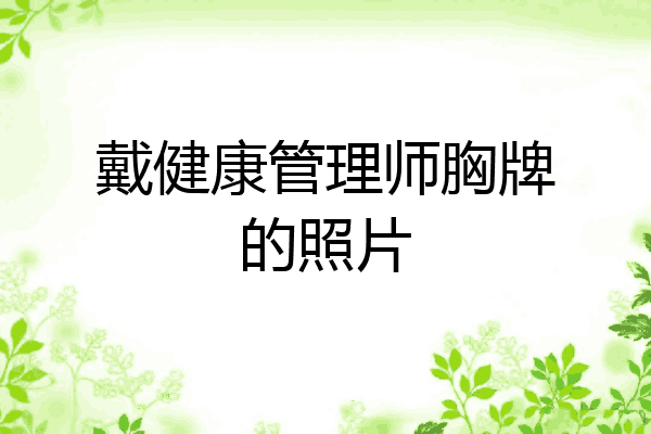 戴健康管理师胸牌的照片