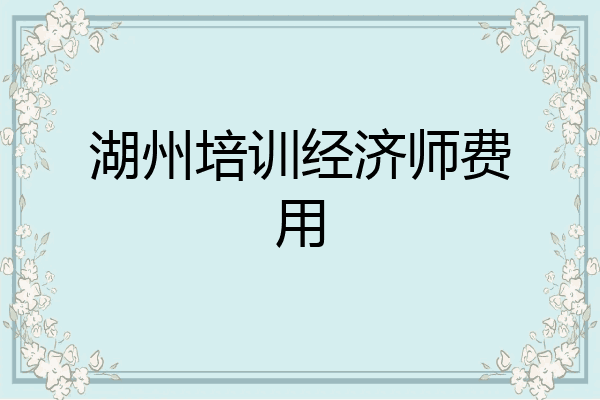 湖州培训经济师费用