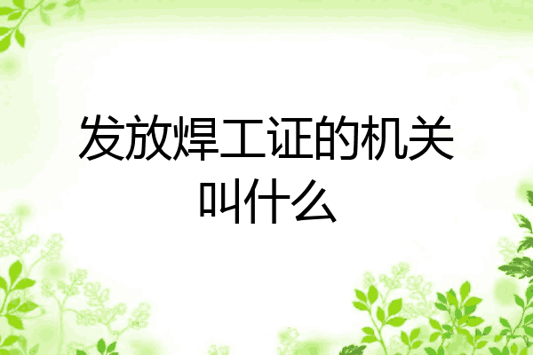 发放焊工证的机关叫什么