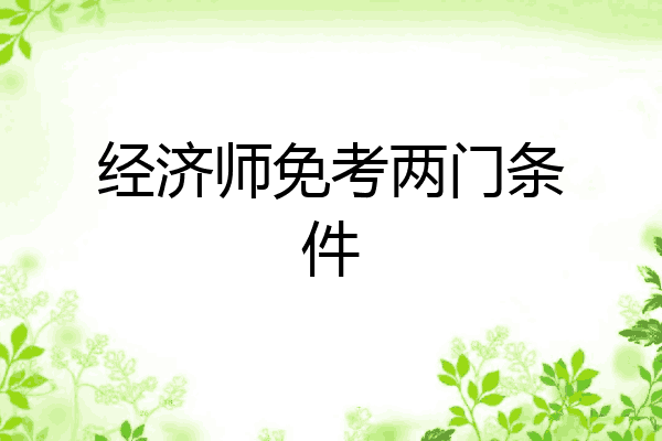 经济师免考两门条件