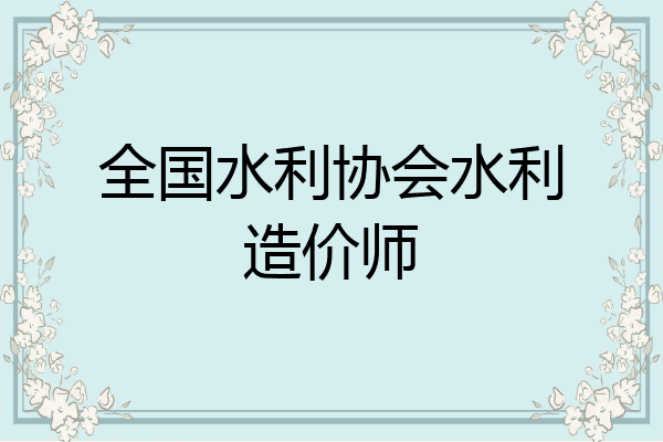 全国水利协会水利造价师