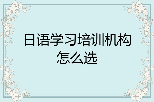 日语学习培训机构怎么选
