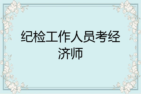 纪检工作人员考经济师