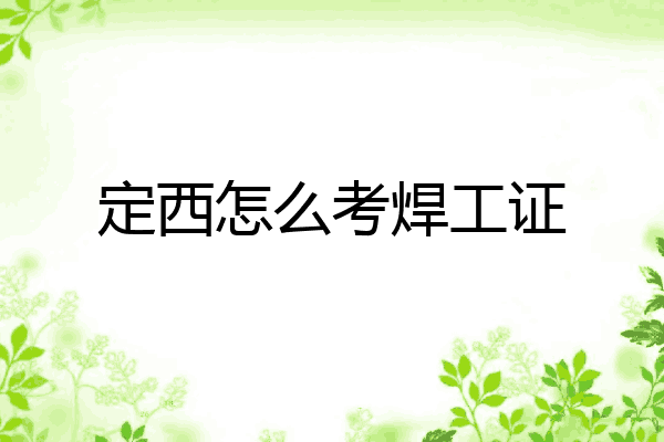定西怎么考焊工证