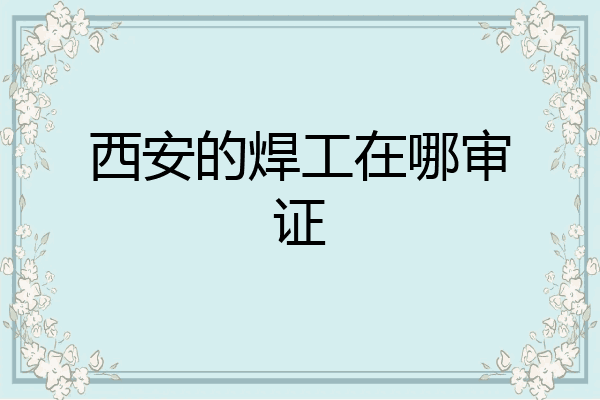 西安的焊工在哪审证