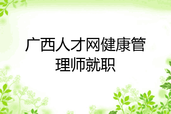 广西人才网健康管理师就职