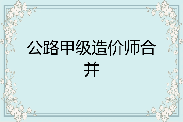 公路甲级造价师合并