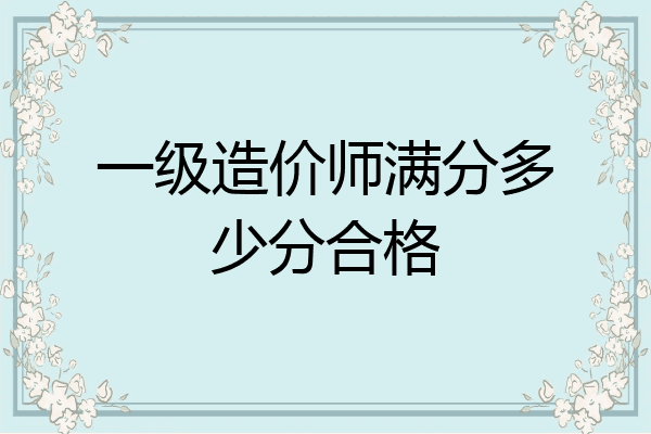 一级造价师满分多少分合格