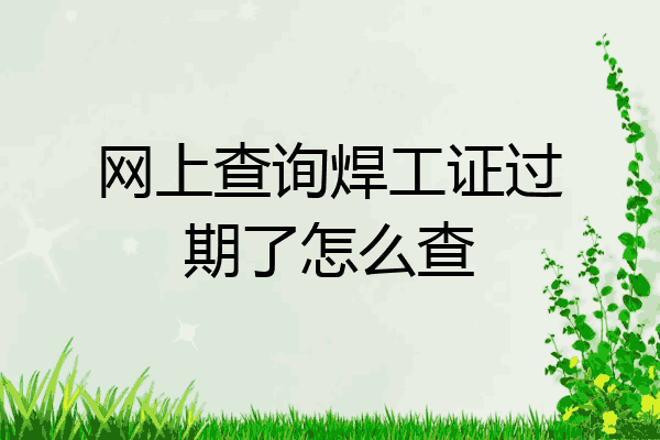 网上查询焊工证过期了怎么查