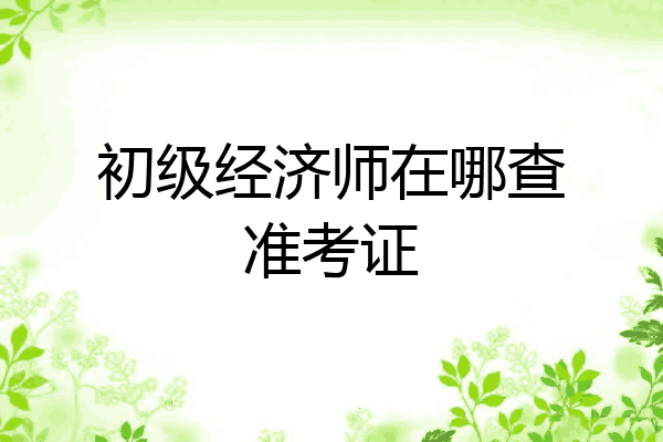 初级经济师在哪查准考证