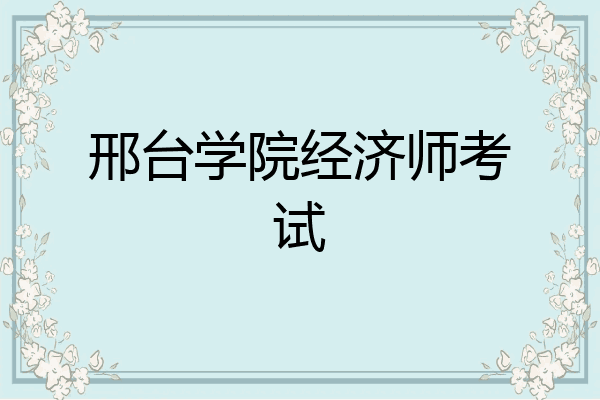 邢台学院经济师考试