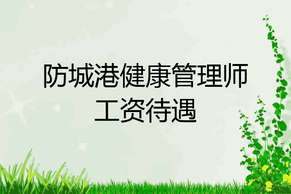 防城港健康管理师工资待遇