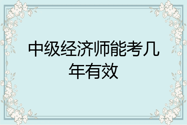 中级经济师能考几年有效