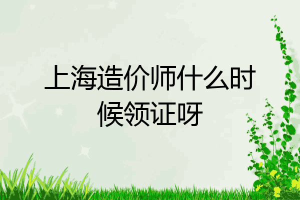 上海造价师什么时候领证呀