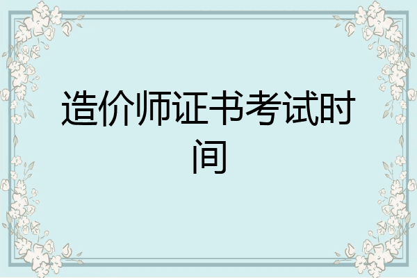 造价师证书考试时间