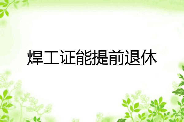 焊工证能提前退休