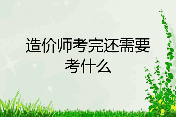 造价师考完还需要考什么