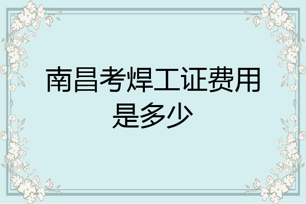 南昌考焊工证费用是多少