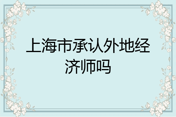 上海市承认外地经济师吗