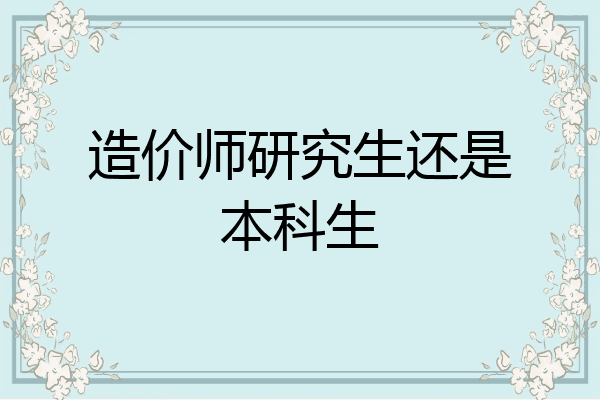 造价师研究生还是本科生