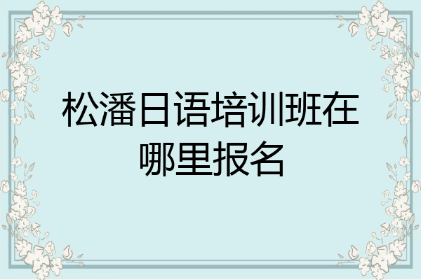 松潘日语培训班在哪里报名