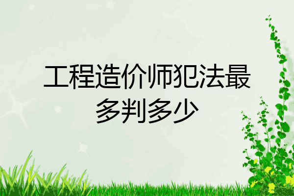 工程造价师犯法最多判多少