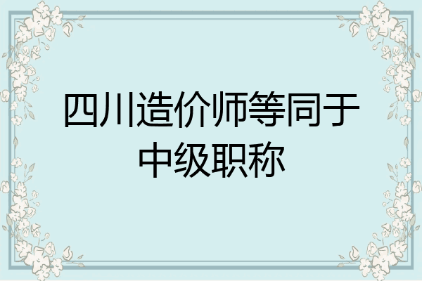四川造价师等同于中级职称
