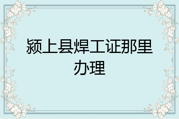 颍上县焊工证那里办理