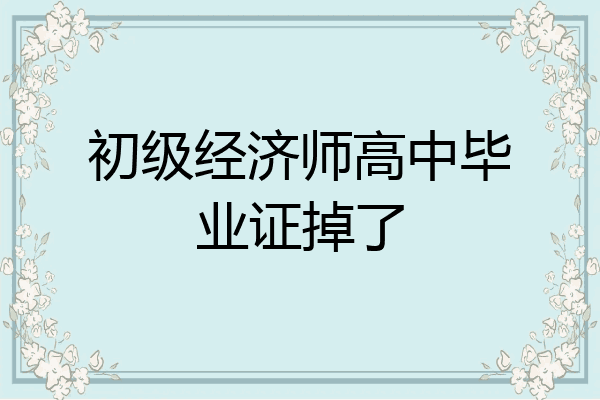 初级经济师高中毕业证掉了