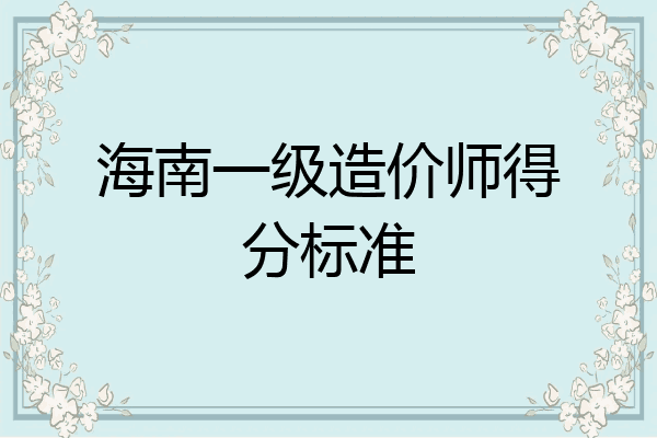 海南一级造价师得分标准