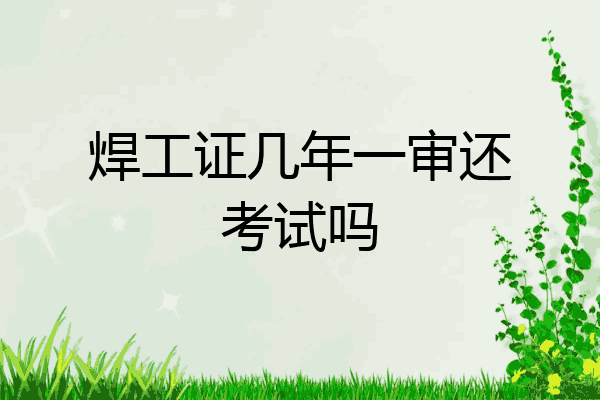 焊工证几年一审还考试吗