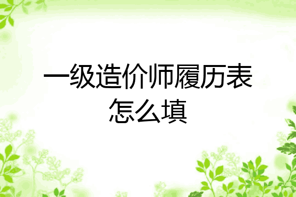 一级造价师履历表怎么填