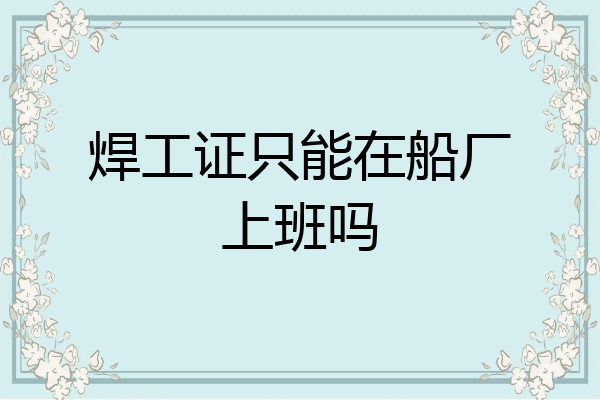 焊工证只能在船厂上班吗