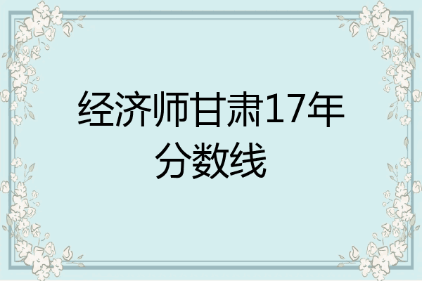 经济师甘肃17年分数线