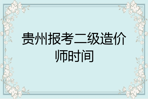 贵州报考二级造价师时间