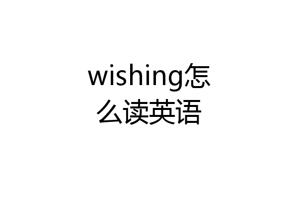 wishing怎么读英语