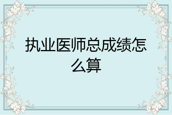 执业医师总成绩怎么算