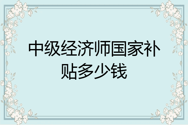 中级经济师国家补贴多少钱