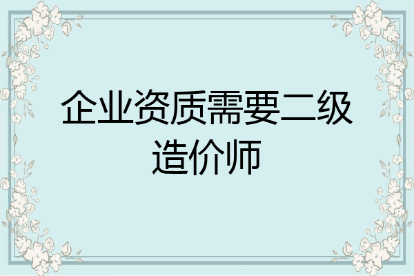 企业资质需要二级造价师