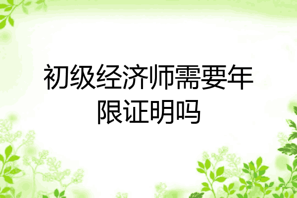 初级经济师需要年限证明吗