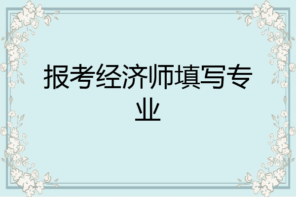 报考经济师填写专业