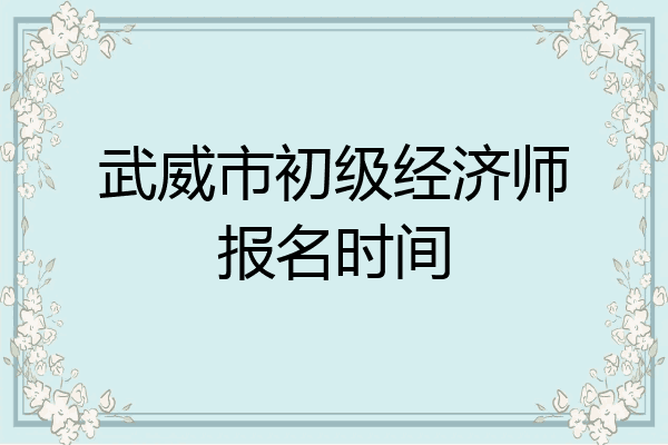 武威市初级经济师报名时间