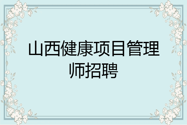 山西健康项目管理师招聘
