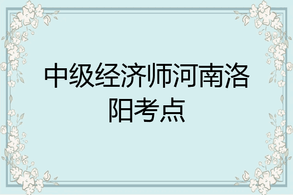 中级经济师河南洛阳考点