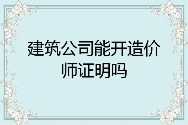 建筑公司能开造价师证明吗