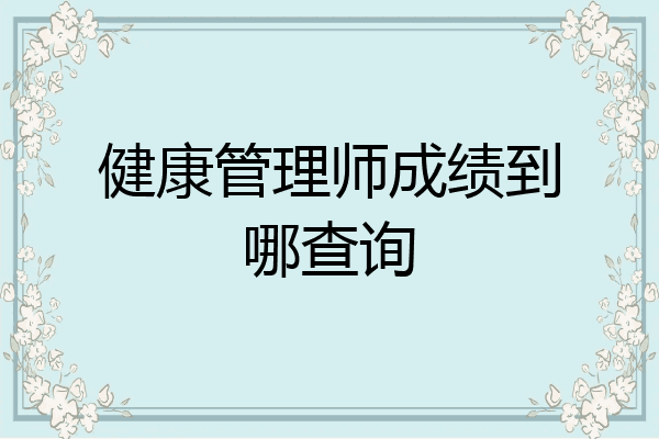 健康管理师成绩到哪查询