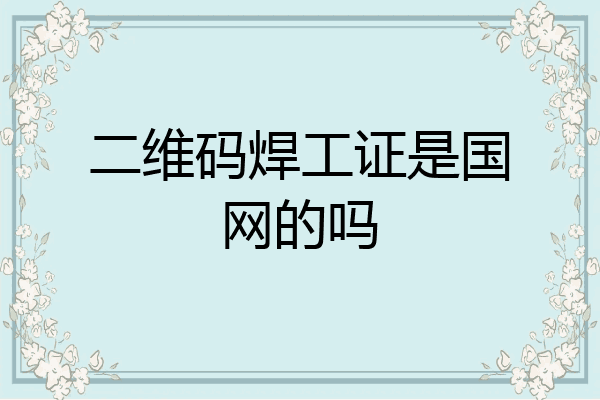 二维码焊工证是国网的吗