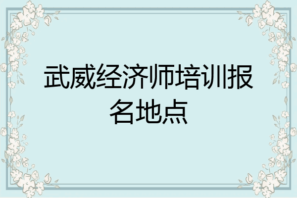武威经济师培训报名地点